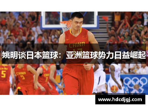 姚明谈日本篮球：亚洲篮球势力日益崛起
