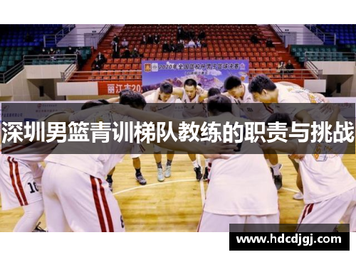 深圳男篮青训梯队教练的职责与挑战